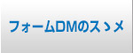 フォームDMのスゝメ