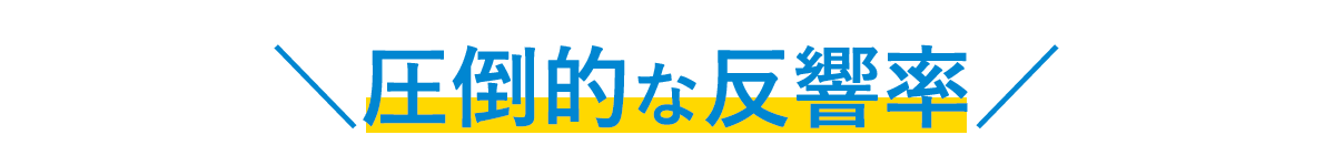 圧倒的な反響率!